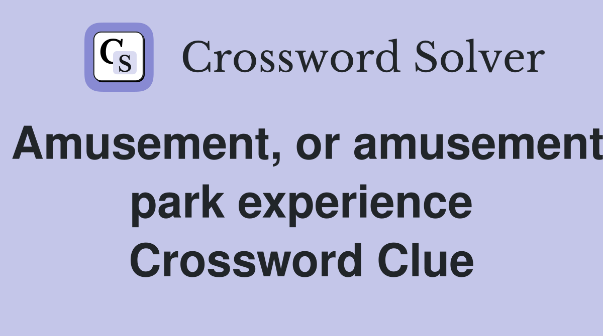 Amusement, or amusement park experience Crossword Clue Answers